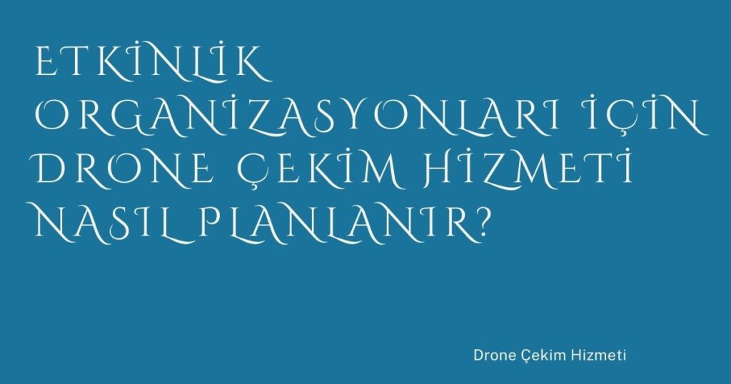 Etkinlik Organizasyonları İçin Drone Çekim Hizmeti Nasıl Planlanır?