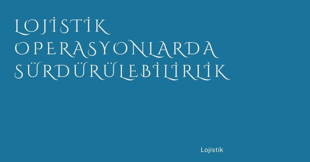 Lojistik Operasyonlarda Sürdürülebilirlik