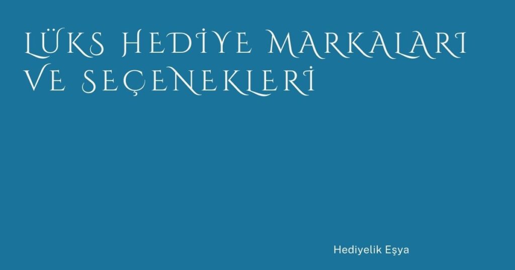 Lüks Hediye Markaları ve Seçenekleri