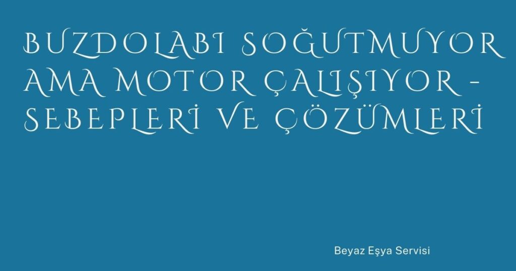 Buzdolabı Soğutmuyor Ama Motor Çalışıyor – Sebepleri ve Çözümleri