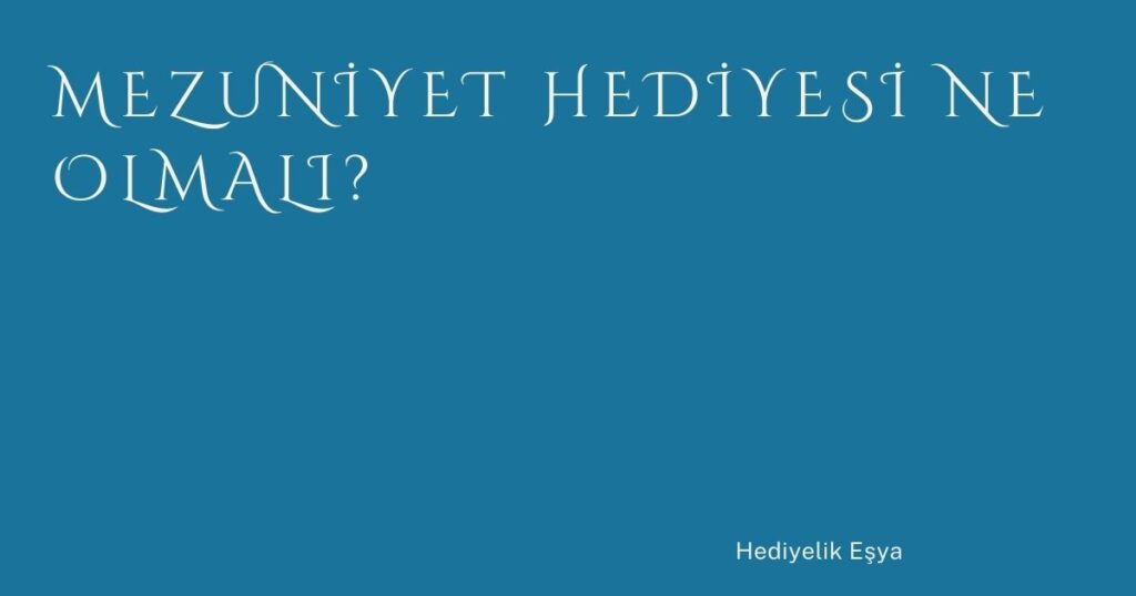 Mezuniyet Hediyesi Ne Olmalı?