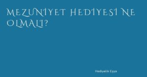 Mezuniyet Hediyesi Ne Olmalı?