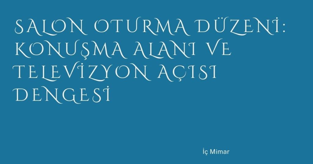Salon Oturma Düzeni: Konuşma Alanı ve Televizyon Açısı Dengesi