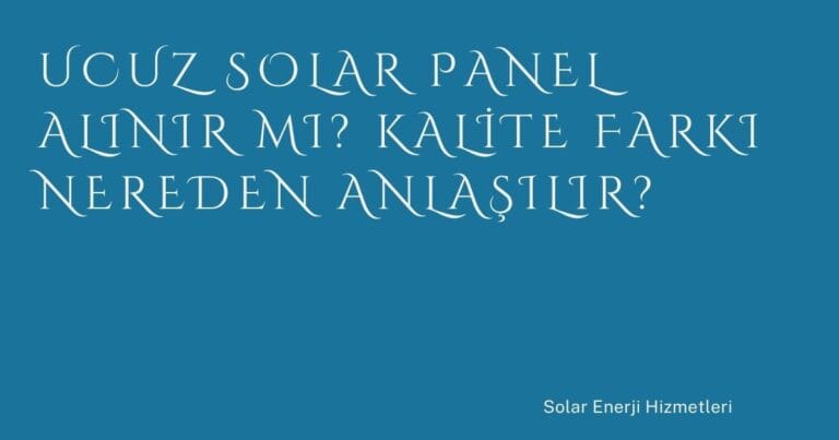 22 Ucuz Solar Panel Alinir Mi Kalite Farki Nereden Anlasilir | Türkiye Rehber