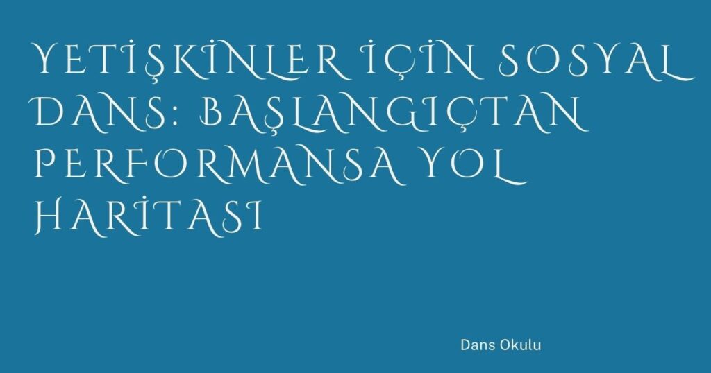 Yetişkinler İçin Sosyal Dans: Başlangıçtan Performansa Yol Haritası Yetişkinler İçin Sosyal Dans: Başlangıçtan Performansa Yol Haritası