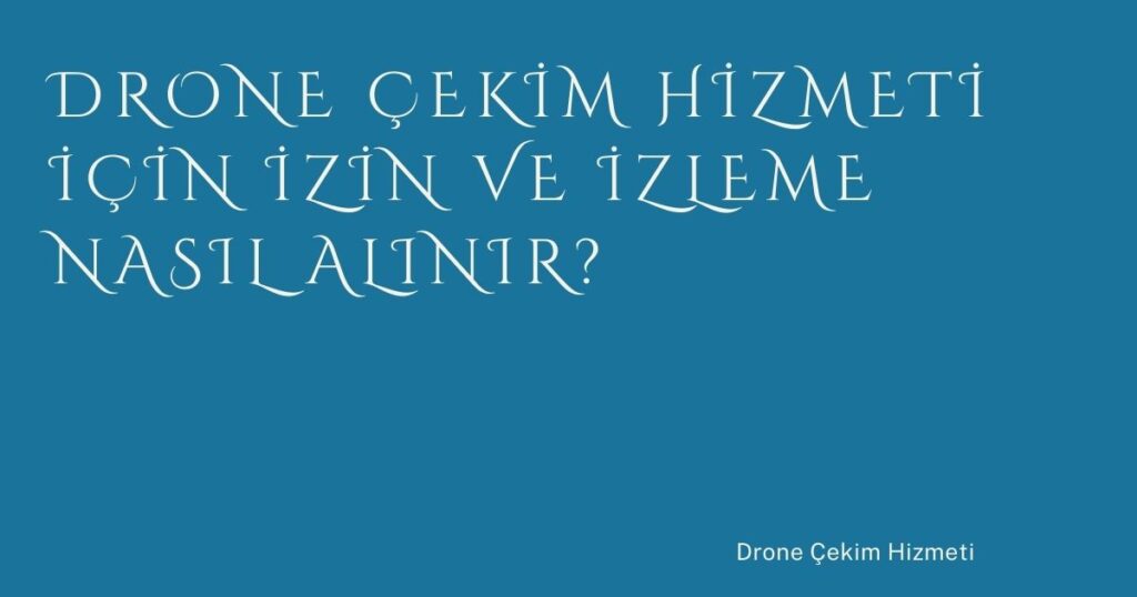 Drone Çekim Hizmeti İçin İzin ve İzleme Nasıl Alınır? Drone Çekim Hizmeti İçin İzin ve İzleme Nasıl Alınır?