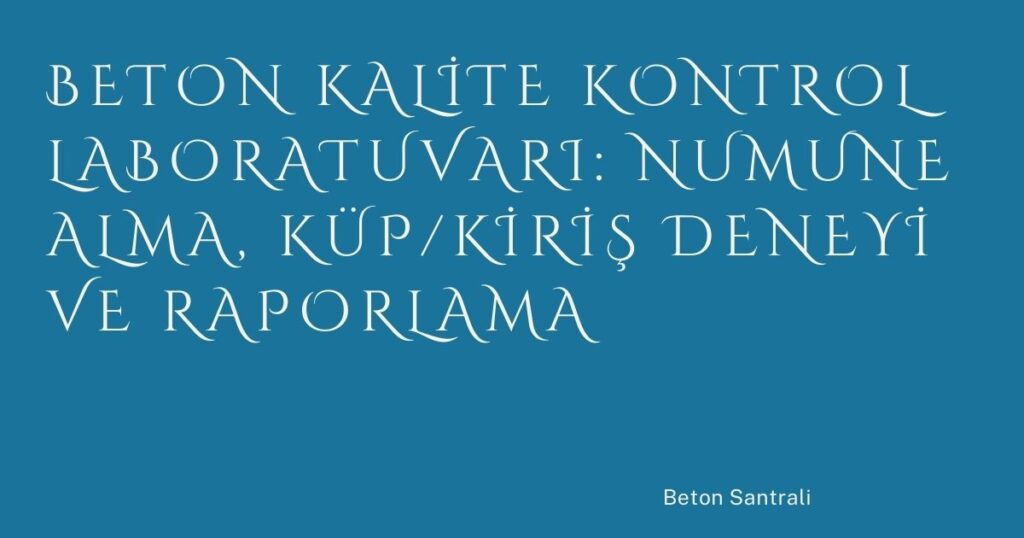 Beton Kalite Kontrol Laboratuvarı: Numune Alma, Küp/Kiriş Deneyi ve Raporlama