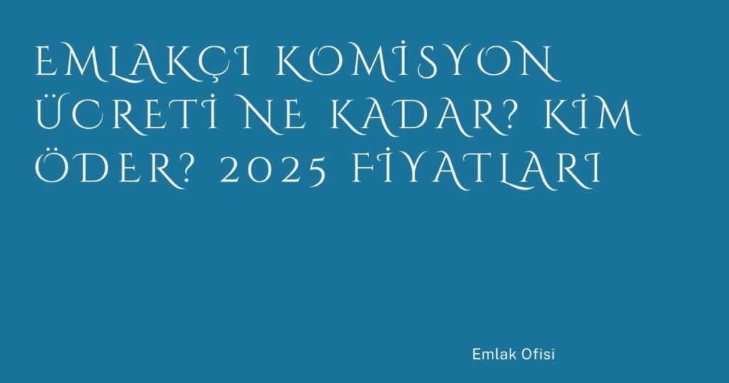 Emlakçı Komisyon Ücreti Ne Kadar? Kim Öder? 2025 Fiyatları Emlakçı Komisyon Ücreti Ne Kadar? Kim Öder? 2025 Fiyatları