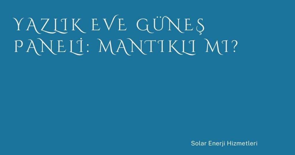 Yazlık Eve Güneş Paneli: Mantıklı mı?