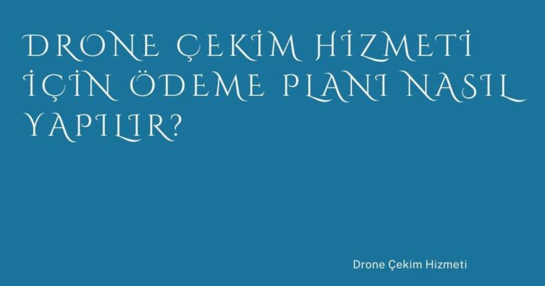 Drone Çekim Hizmeti İçin Ödeme Planı Nasıl Yapılır?