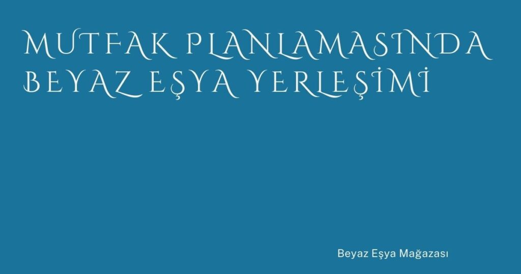 Mutfak Planlamasında Beyaz Eşya Yerleşimi