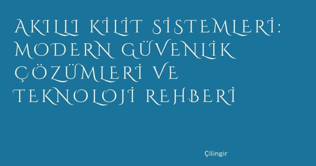 Akıllı Kilit Sistemleri: Modern Güvenlik Çözümleri ve Teknoloji Rehberi