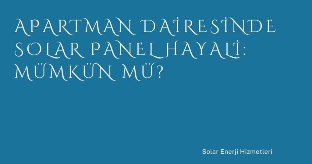 Apartman Dairesinde Solar Panel Hayali: Mümkün mü?