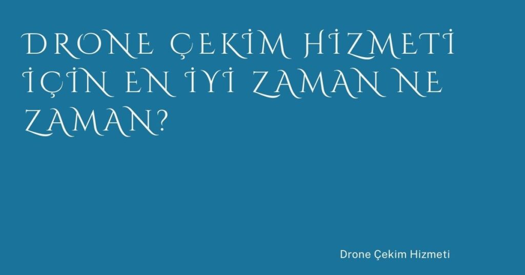 Drone Çekim Hizmeti İçin En İyi Zaman Ne Zaman?