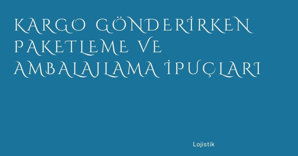 Kargo Gönderirken Paketleme ve Ambalajlama İpuçları