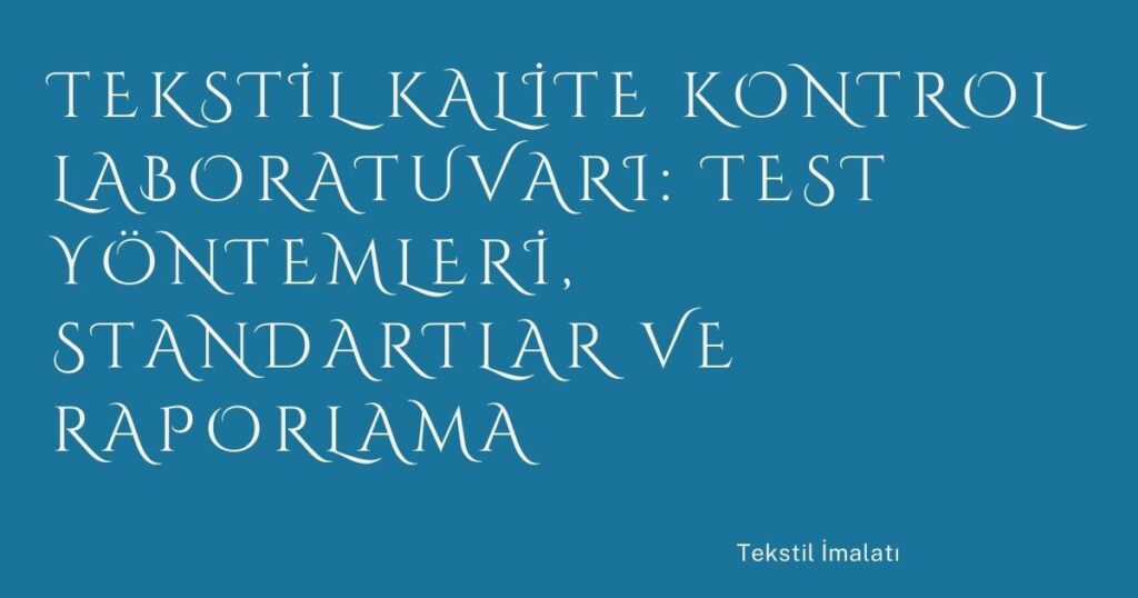 Tekstil Kalite Kontrol Laboratuvarı: Test Yöntemleri, Standartlar ve Raporlama