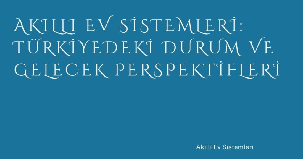 Akıllı Ev Sistemleri: Türkiyedeki Durum ve Gelecek Perspektifleri Akıllı Ev Sistemleri: Türkiyedeki Durum ve Gelecek Perspektifleri