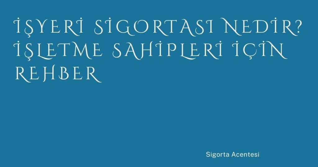 İşyeri Sigortası Nedir? İşletme Sahipleri İçin Rehber