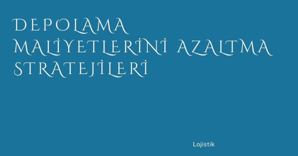 Depolama Maliyetlerini Azaltma Stratejileri