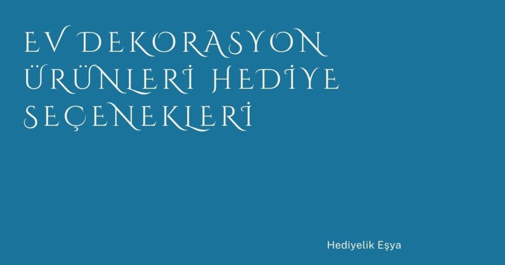 Ev Dekorasyon Ürünleri Hediye Seçenekleri