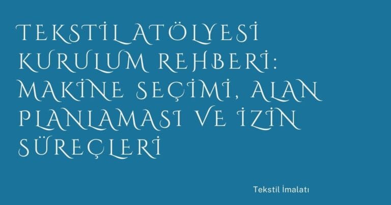 28 Tekstil Atolyesi Kurulum Rehberi Makine Secimi Alan Planlamasi Ve Izin Surecleri | Türkiye Rehber