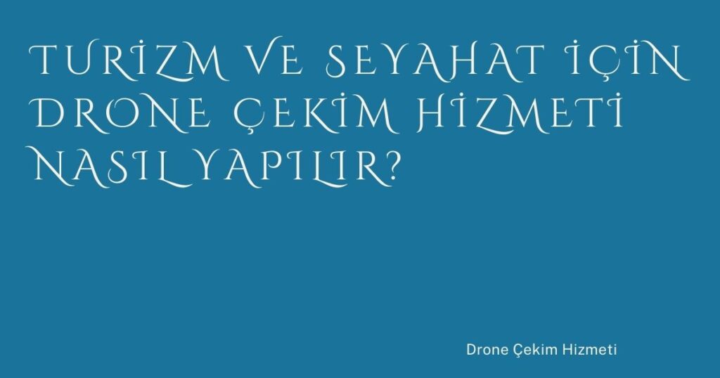 Turizm ve Seyahat İçin Drone Çekim Hizmeti Nasıl Yapılır?