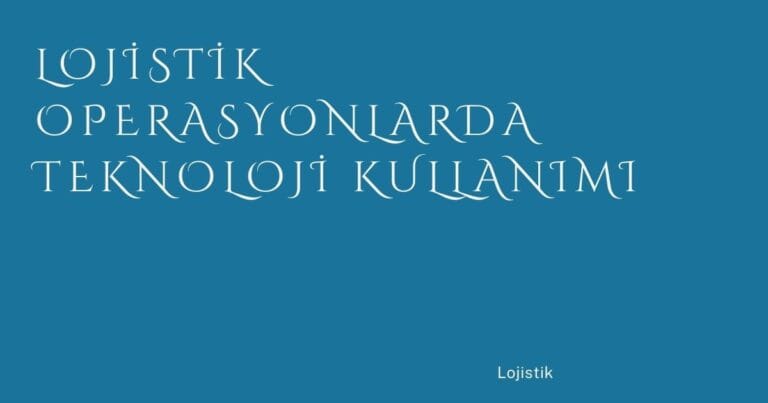 29 Lojistik Operasyonlarda Teknoloji Kullanimi | Türkiye Rehber