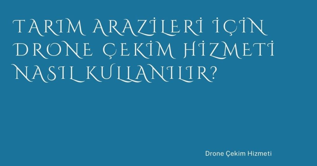 Tarım Arazileri İçin Drone Çekim Hizmeti Nasıl Kullanılır?
