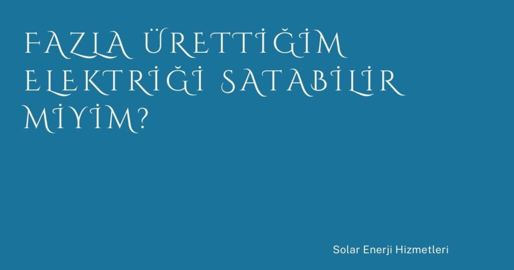 Fazla Ürettiğim Elektriği Satabilir miyim?