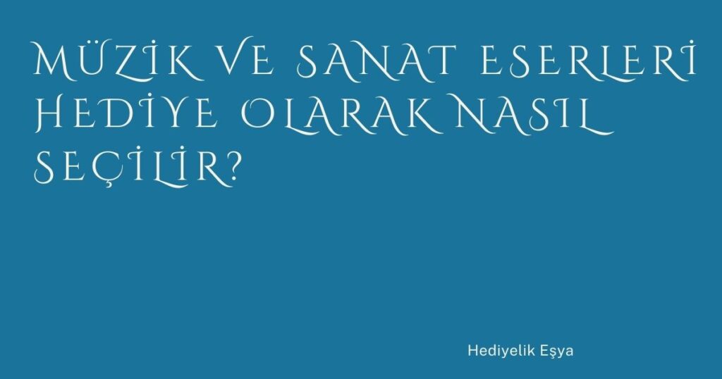 Müzik ve Sanat Eserleri Hediye Olarak Nasıl Seçilir?