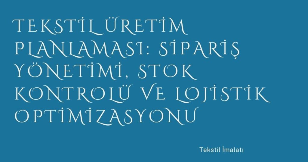 Tekstil Üretim Planlaması: Sipariş Yönetimi, Stok Kontrolü ve Lojistik Optimizasyonu