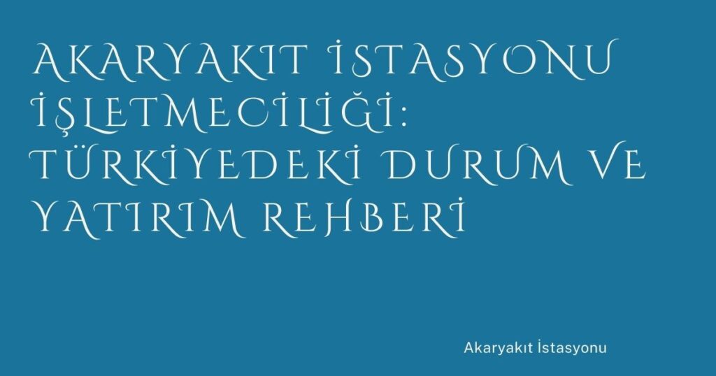 Akaryakıt İstasyonu İşletmeciliği: Türkiyedeki Durum ve Yatırım Rehberi Akaryakıt İstasyonu İşletmeciliği: Türkiyedeki Durum ve Yatırım Rehberi