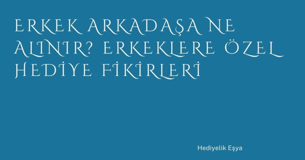 Erkek Arkadaşa Ne Alınır? Erkeklere Özel Hediye Fikirleri Erkek Arkadaşa Ne Alınır? Erkeklere Özel Hediye Fikirleri