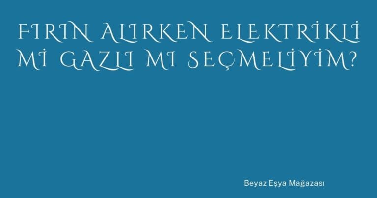 30 Firin Alirken Elektrikli Mi Gazli Mi Secmeliyim | Türkiye Rehber