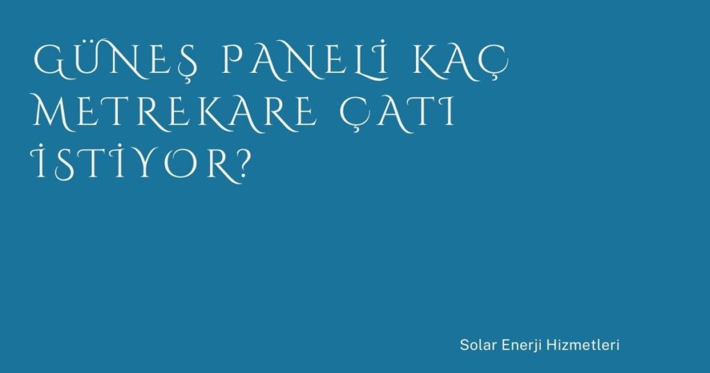 Güneş Paneli Kaç Metrekare Çatı İstiyor?