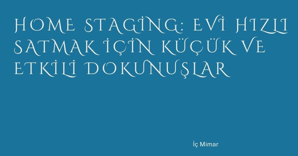 Home Staging: Evi Hızlı Satmak İçin Küçük ve Etkili Dokunuşlar