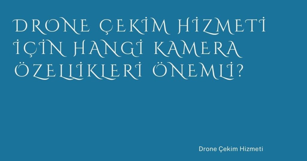 Drone Çekim Hizmeti İçin Hangi Kamera Özellikleri Önemli?