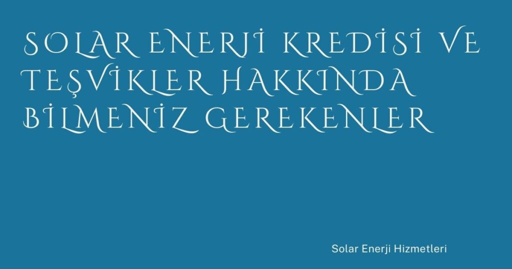 Solar Enerji Kredisi ve Teşvikler Hakkında Bilmeniz Gerekenler