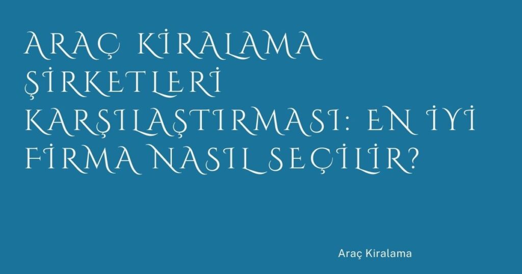 Araç Kiralama Şirketleri Karşılaştırması: En İyi Firma Nasıl Seçilir? Araç Kiralama Şirketleri Karşılaştırması: En İyi Firma Nasıl Seçilir?
