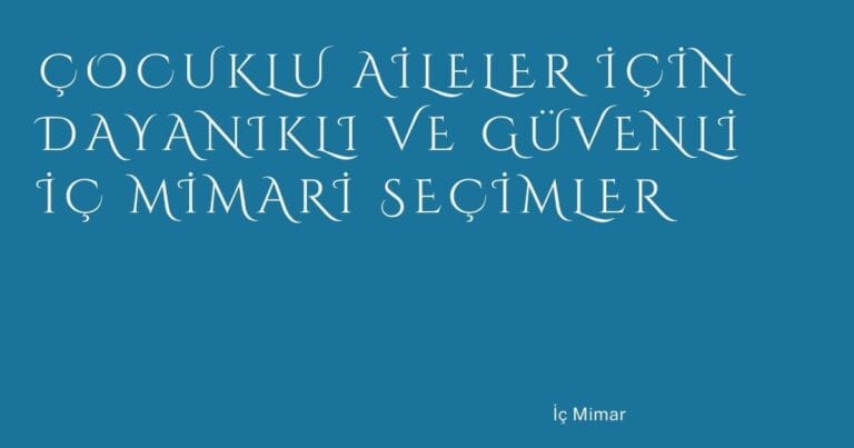 32 Cocuklu Aileler Icin Dayanikli Ve Guvenli Ic Mimari Secimler | Türkiye Rehber