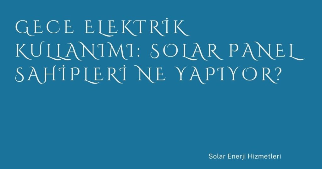 Gece Elektrik Kullanımı: Solar Panel Sahipleri Ne Yapıyor?