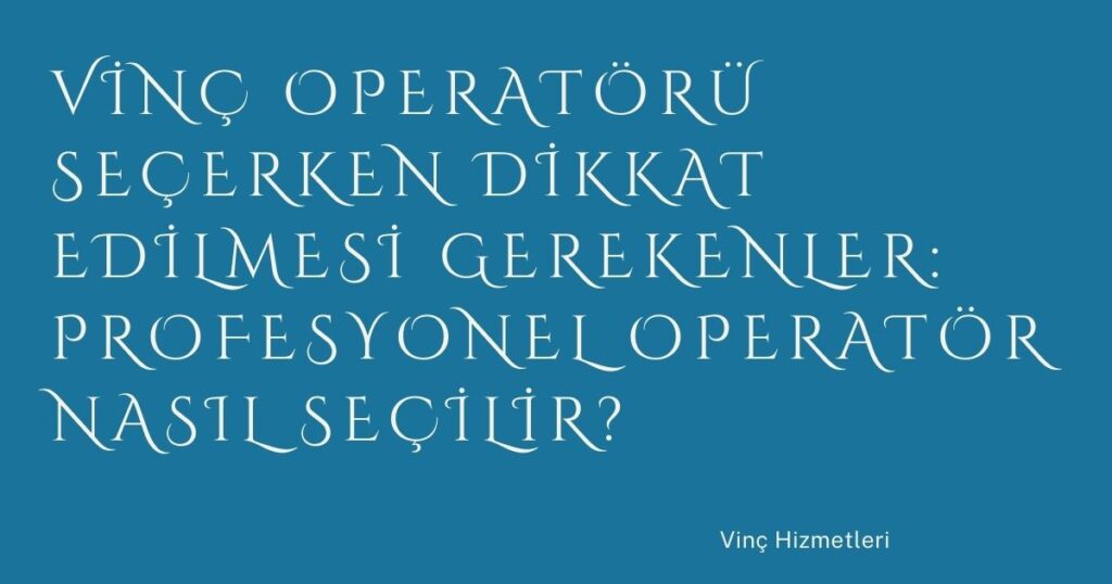 Vinç Operatörü Seçerken Dikkat Edilmesi Gerekenler: Profesyonel Operatör Nasıl Seçilir?