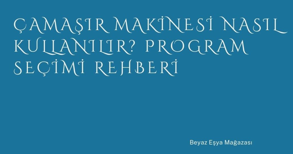 Çamaşır Makinesi Nasıl Kullanılır? Program Seçimi Rehberi