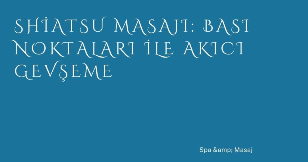 Shiatsu Masajı: Bası Noktaları ile Akıcı Gevşeme