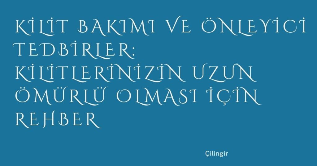 Kilit Bakımı ve Önleyici Tedbirler: Kilitlerinizin Uzun Ömürlü Olması İçin Rehber