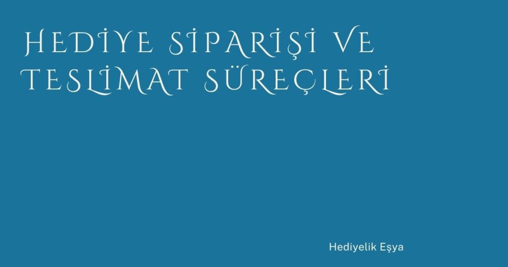 Hediye Siparişi ve Teslimat Süreçleri Hediye Siparişi ve Teslimat Süreçleri