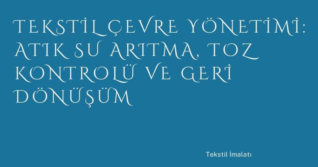Tekstil Çevre Yönetimi: Atık Su Arıtma, Toz Kontrolü ve Geri Dönüşüm