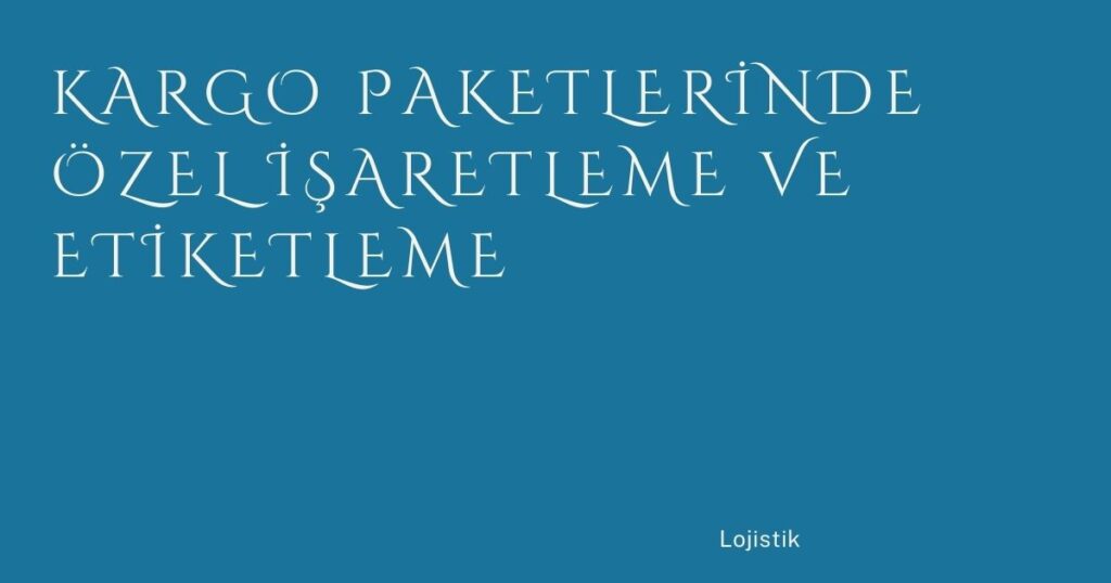 Kargo Paketlerinde Özel İşaretleme ve Etiketleme