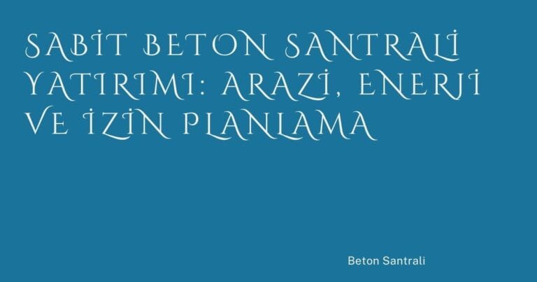36 Sabit Beton Santrali Yatirimi Arazi Enerji Ve Izin Planlama | Türkiye Rehber
