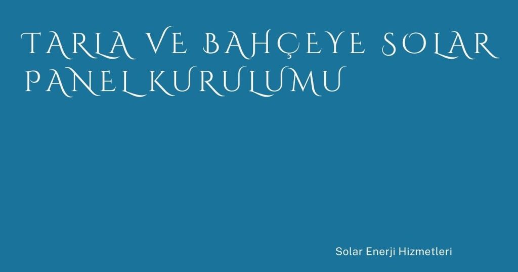 Tarla ve Bahçeye Solar Panel Kurulumu